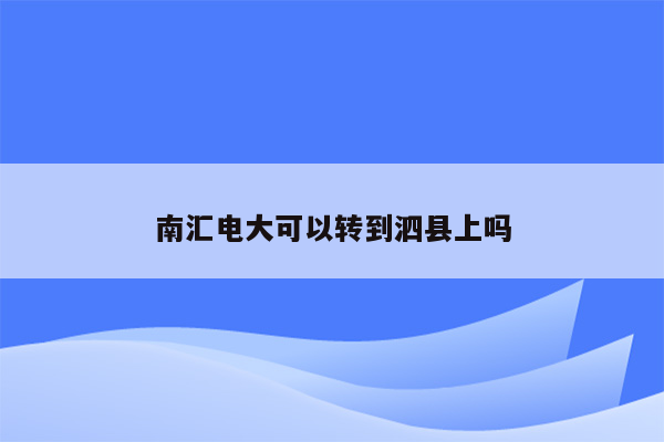 南汇电大可以转到泗县上吗