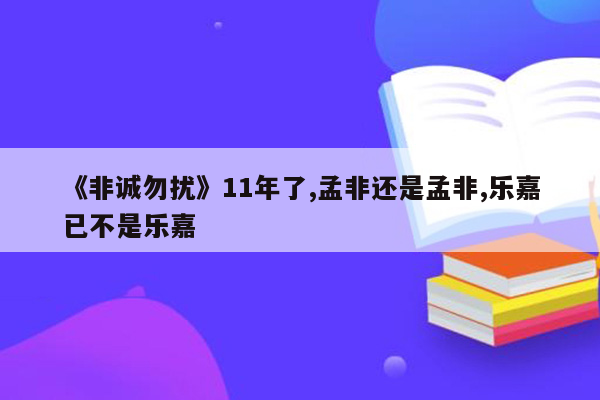 《非诚勿扰》11年了,孟非还是孟非,乐嘉已不是乐嘉