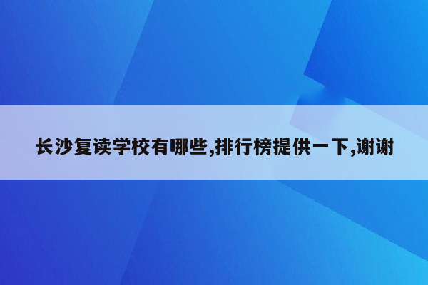 长沙复读学校有哪些,排行榜提供一下,谢谢