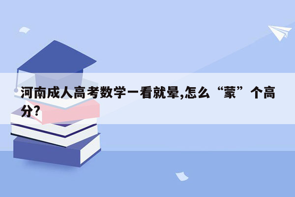 河南成人高考数学一看就晕,怎么“蒙”个高分?