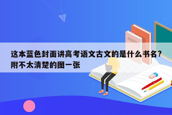 这本蓝色封面讲高考语文古文的是什么书名?附不太清楚的图一张