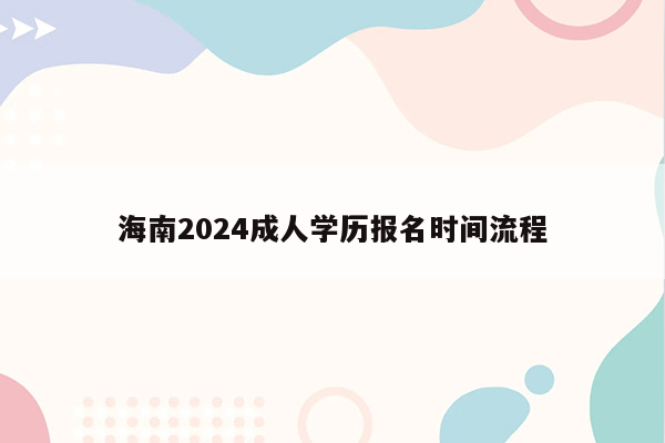 海南2024成人学历报名时间流程