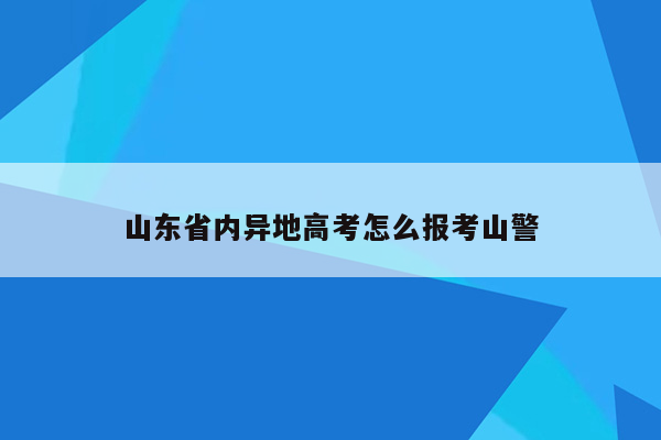 山东省内异地高考怎么报考山警