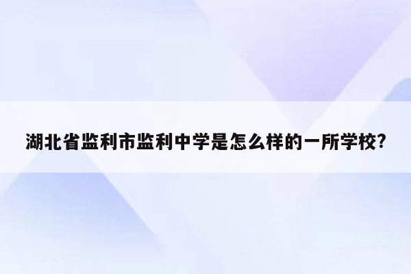 湖北省监利市监利中学是怎么样的一所学校?