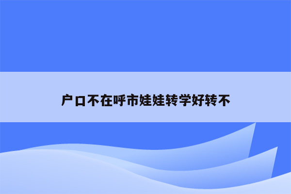 户口不在呼市娃娃转学好转不