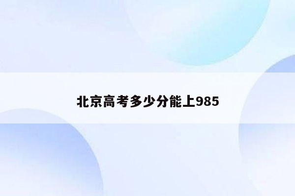 北京高考多少分能上985