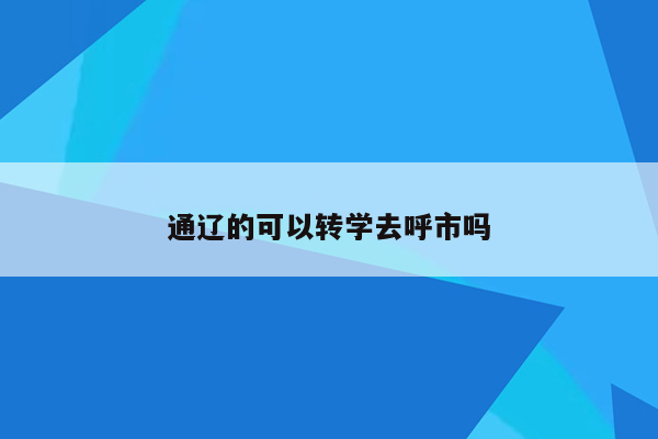 通辽的可以转学去呼市吗