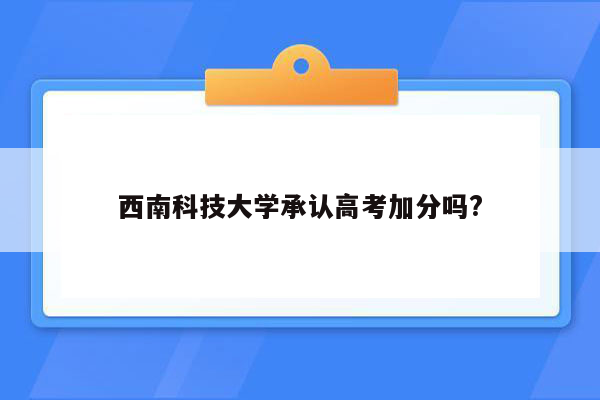 西南科技大学承认高考加分吗?