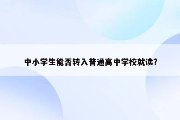 中小学生能否转入普通高中学校就读?