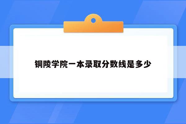 铜陵学院一本录取分数线是多少