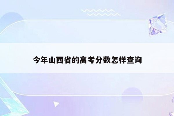 今年山西省的高考分数怎样查询