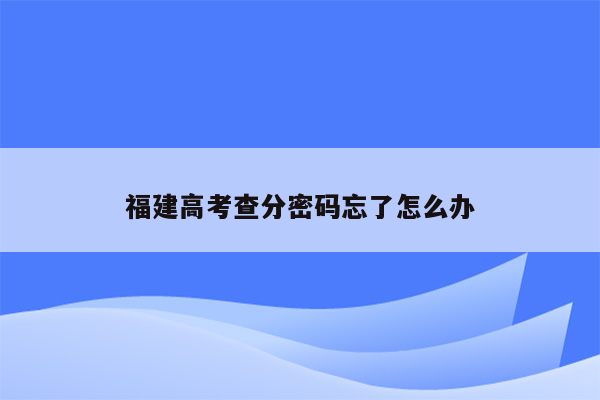 福建高考查分密码忘了怎么办