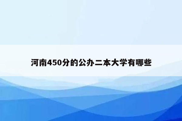 河南450分的公办二本大学有哪些