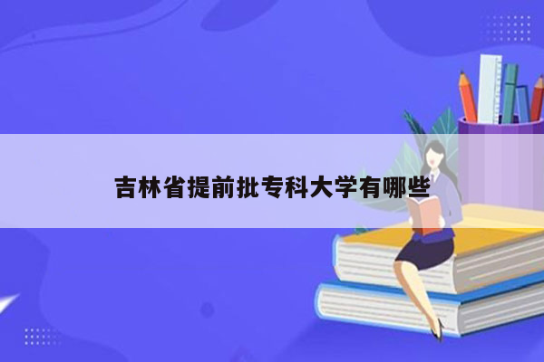 吉林省提前批专科大学有哪些