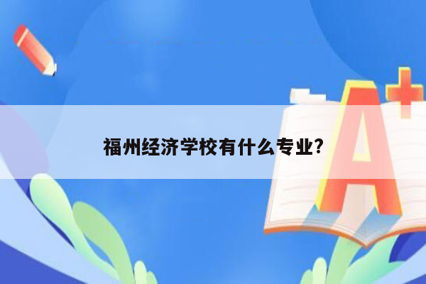 福州经济学校有什么专业?