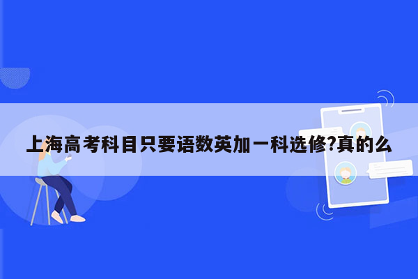 上海高考科目只要语数英加一科选修?真的么