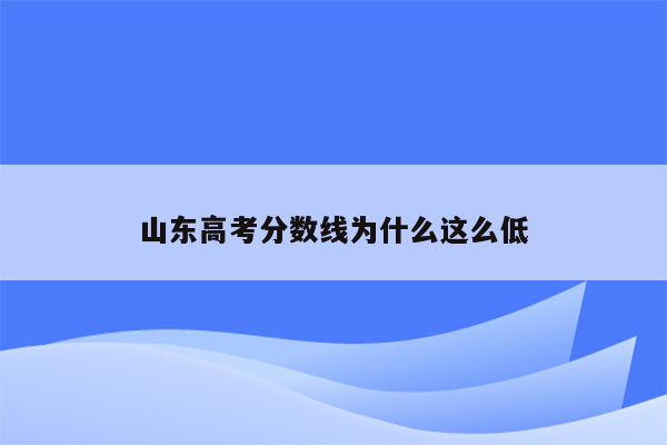 山东高考分数线为什么这么低