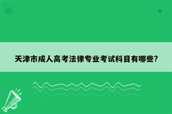 天津市成人高考法律专业考试科目有哪些?