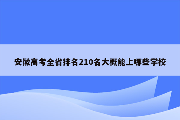 安徽高考全省排名210名大概能上哪些学校