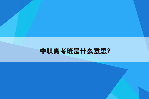 中职高考班是什么意思?