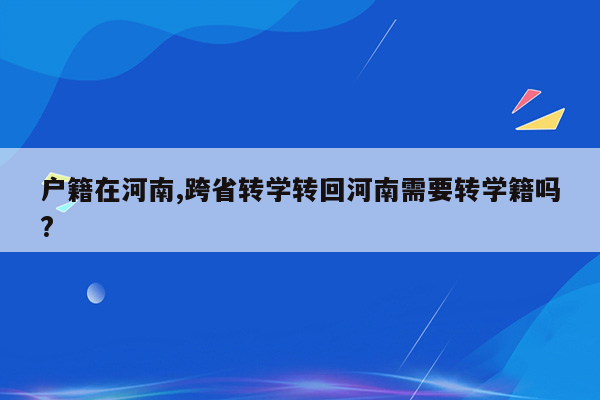 户籍在河南,跨省转学转回河南需要转学籍吗?