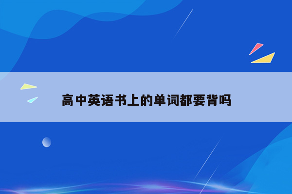 高中英语书上的单词都要背吗