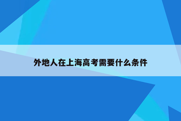 外地人在上海高考需要什么条件