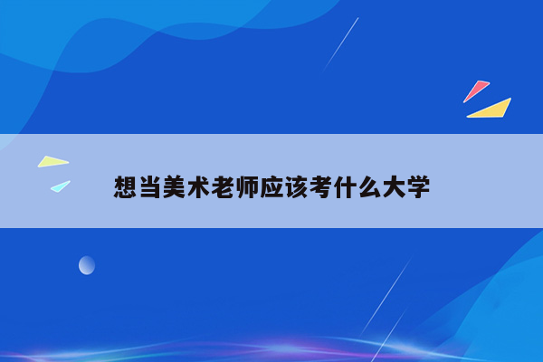 想当美术老师应该考什么大学