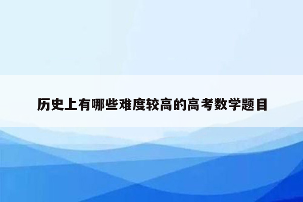 历史上有哪些难度较高的高考数学题目