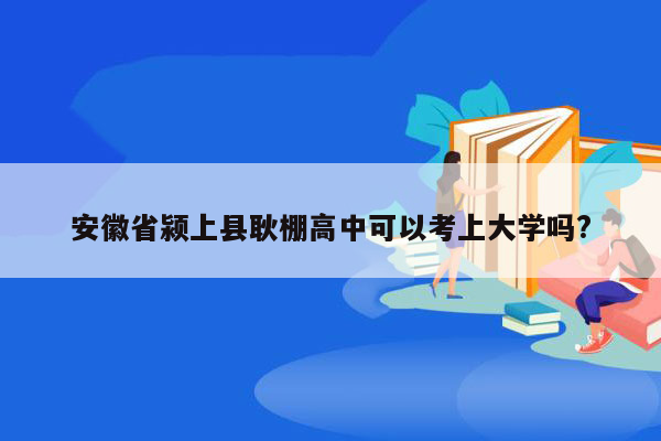 安徽省颍上县耿棚高中可以考上大学吗?