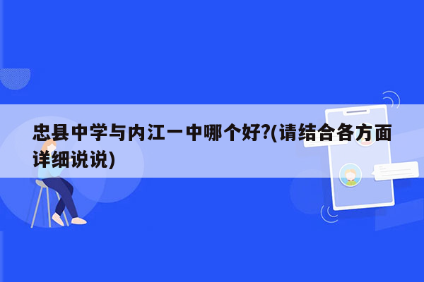 忠县中学与内江一中哪个好?(请结合各方面详细说说)