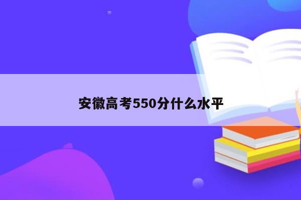 安徽高考550分什么水平