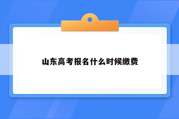 山东高考报名什么时候缴费