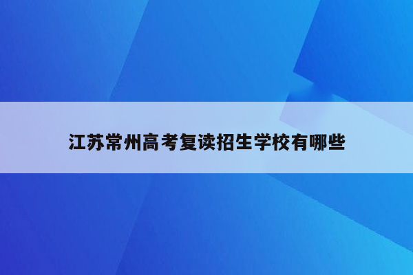 江苏常州高考复读招生学校有哪些