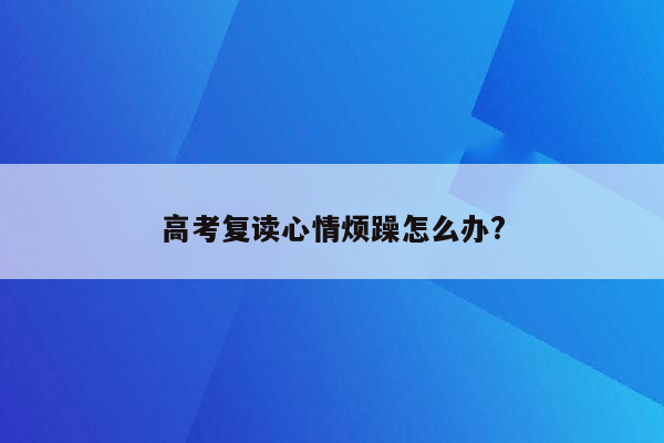 高考复读心情烦躁怎么办?