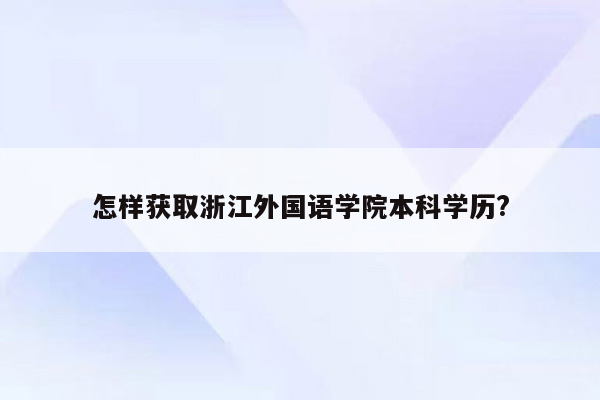 怎样获取浙江外国语学院本科学历?