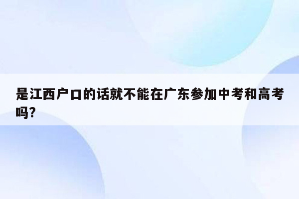 是江西户口的话就不能在广东参加中考和高考吗?