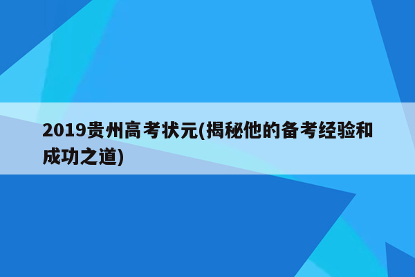 2019贵州高考状元(揭秘他的备考经验和成功之道)