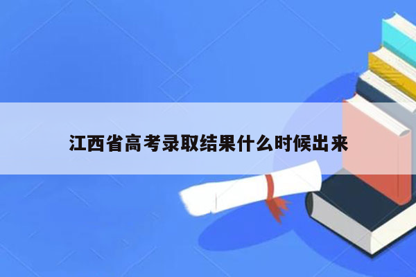 江西省高考录取结果什么时候出来