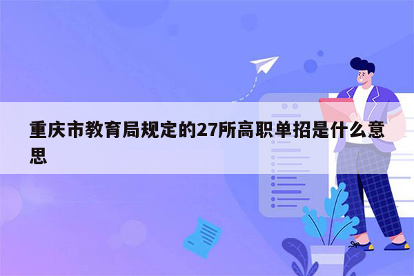 重庆市教育局规定的27所高职单招是什么意思