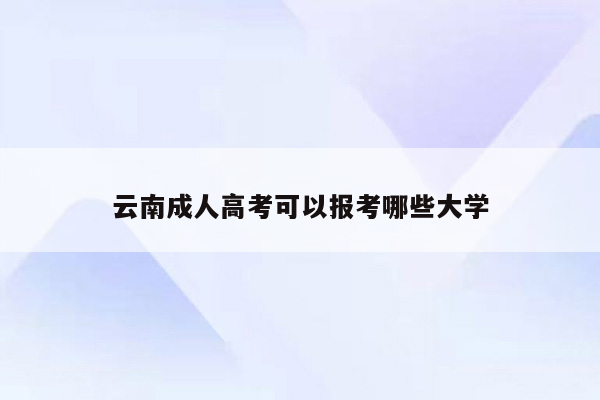 云南成人高考可以报考哪些大学