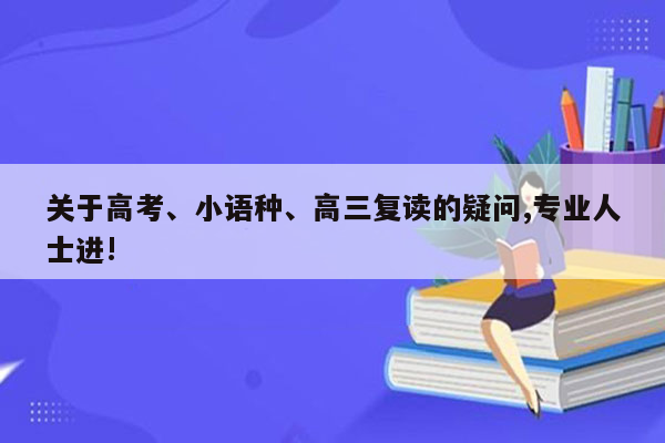 关于高考、小语种、高三复读的疑问,专业人士进!