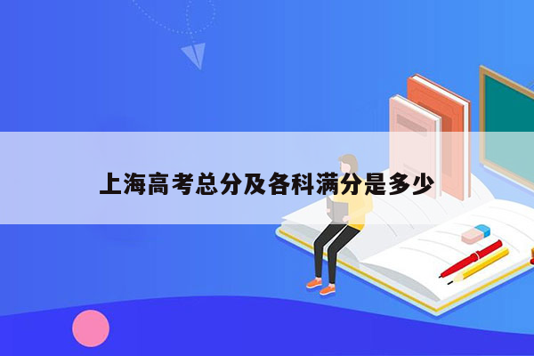 上海高考总分及各科满分是多少