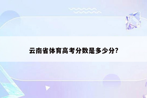 云南省体育高考分数是多少分?