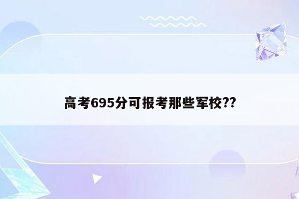 高考695分可报考那些军校??