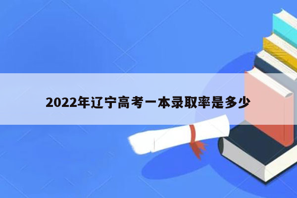 2022年辽宁高考一本录取率是多少