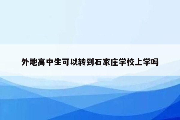 外地高中生可以转到石家庄学校上学吗