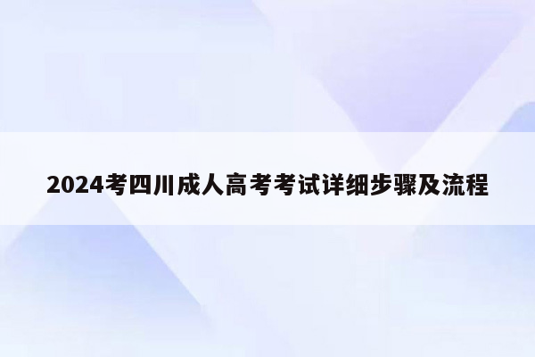 2024考四川成人高考考试详细步骤及流程