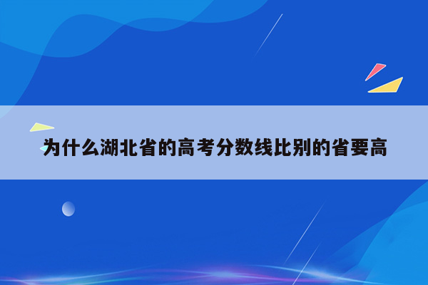 为什么湖北省的高考分数线比别的省要高