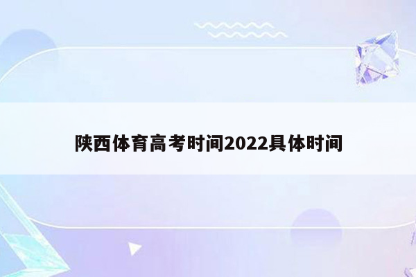 陕西体育高考时间2022具体时间